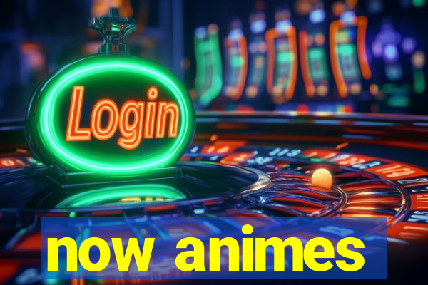 now animes